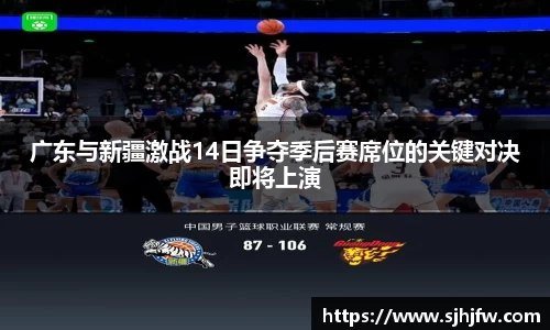 广东与新疆激战14日争夺季后赛席位的关键对决即将上演