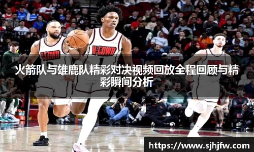 火箭队与雄鹿队精彩对决视频回放全程回顾与精彩瞬间分析