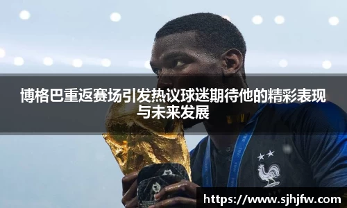 博格巴重返赛场引发热议球迷期待他的精彩表现与未来发展