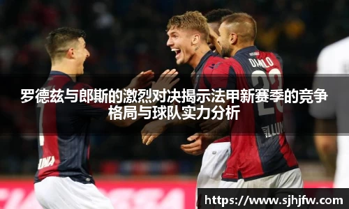 罗德兹与郎斯的激烈对决揭示法甲新赛季的竞争格局与球队实力分析